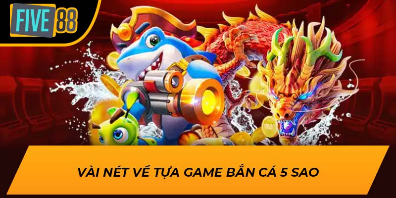 Vài nét về tựa game bắn cá 5 sao