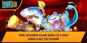 Trải Nghiệm Game Bắn Cá 5 Sao Đỉnh Cao tại Five88