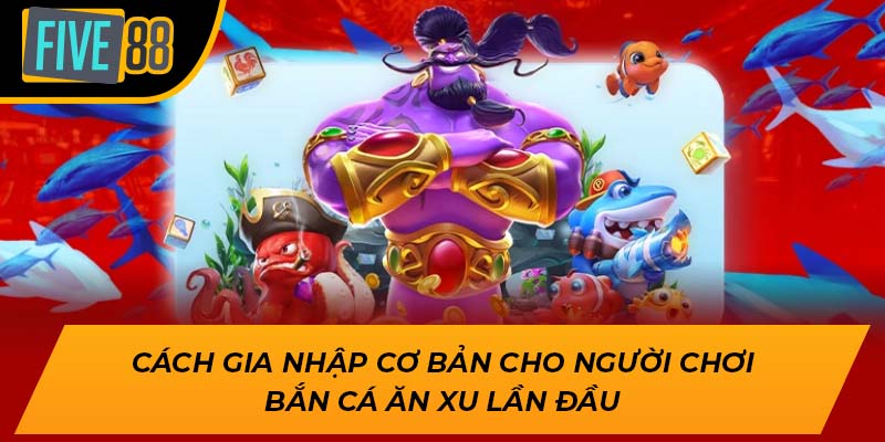 Cách gia nhập cơ bản cho người chơi bắn cá ăn xu lần đầu