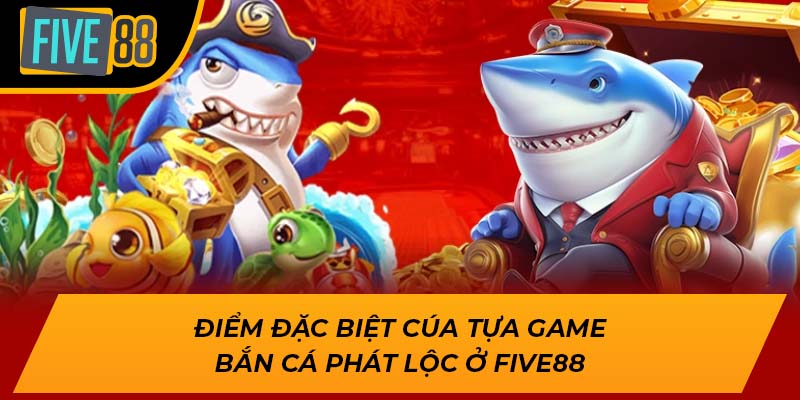 Điểm đặc biệt cúa tựa game bắn cá phát lộc ở Five88