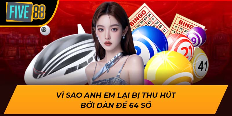 Cơ Hội Thắng Lớn Mỗi Ngày Khi Chơi Dàn Đề 64 Số Tại Five88 2 Vì sao anh em lại bị thu hút bởi dàn đề 64 số